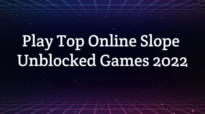 Play Top Online Slope Unblocked Games 2022